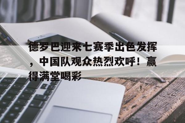  德罗巴迎来七赛季出色发挥，中国队观众热烈欢呼！赢得满堂喝彩-爱游戏移动官网