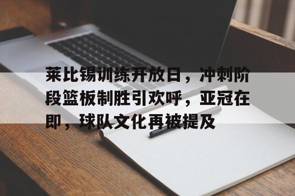 关于莱比锡训练开放日，冲刺阶段篮板制胜引欢呼，亚冠在即，球队文化再被提及的信息-爱游戏官方入口
